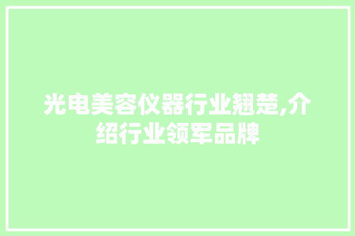 光电美容仪器行业翘楚,介绍行业领军品牌 饮食大全