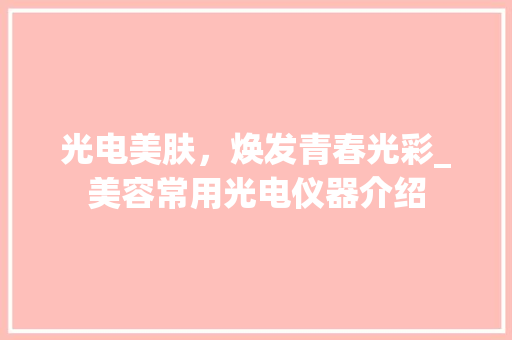 光电美肤，焕发青春光彩_美容常用光电仪器介绍