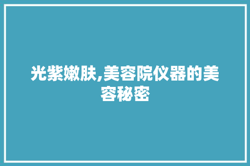 光紫嫩肤,美容院仪器的美容秘密 综合便民