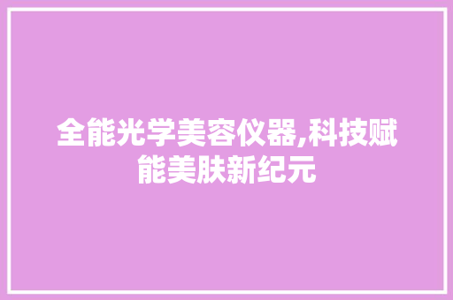全能光学美容仪器,科技赋能美肤新纪元