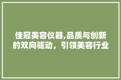 佳冠美容仪器,品质与创新的双向驱动，引领美容行业新潮流