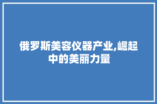 俄罗斯美容仪器产业,崛起中的美丽力量