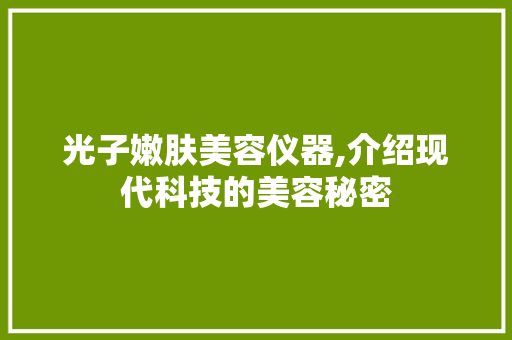 光子嫩肤美容仪器,介绍现代科技的美容秘密 婚姻情感