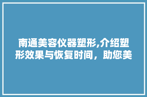 南通美容仪器塑形,介绍塑形效果与恢复时间，助您美丽蜕变