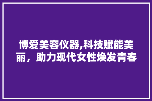 博爱美容仪器,科技赋能美丽，助力现代女性焕发青春光彩