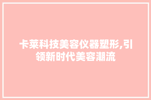 卡莱科技美容仪器塑形,引领新时代美容潮流