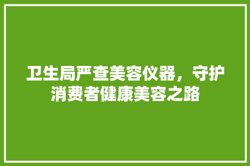 卫生局严查美容仪器，守护消费者健康美容之路