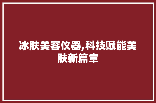 冰肤美容仪器,科技赋能美肤新篇章