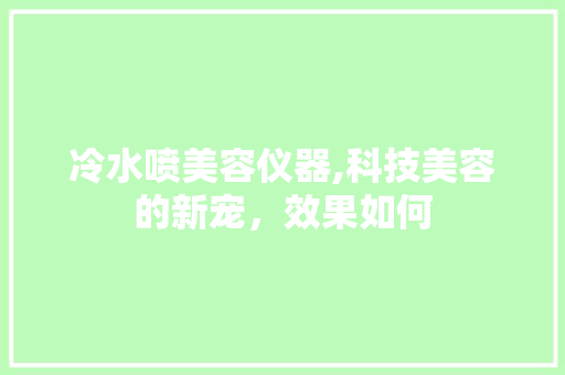 冷水喷美容仪器,科技美容的新宠，效果如何