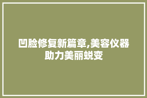 凹脸修复新篇章,美容仪器助力美丽蜕变 饮食大全