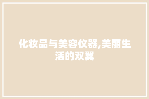 化妆品与美容仪器,美丽生活的双翼