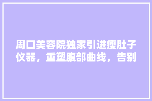 周口美容院独家引进瘦肚子仪器，重塑腹部曲线，告别臃肿身材