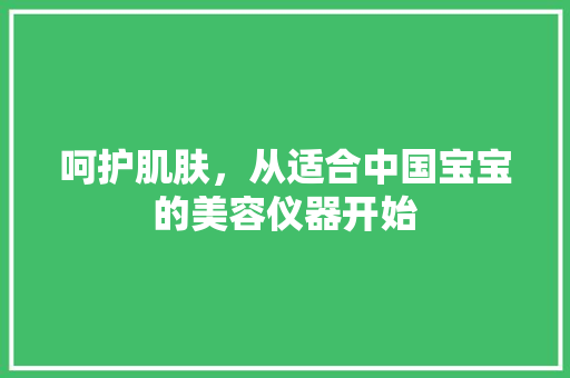 呵护肌肤，从适合中国宝宝的美容仪器开始