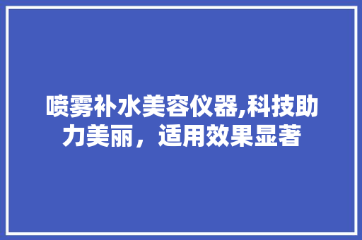 喷雾补水美容仪器,科技助力美丽，适用效果显著 饮食大全