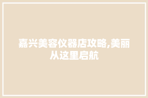 嘉兴美容仪器店攻略,美丽从这里启航 饮食大全