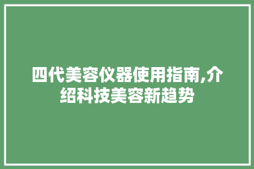 四代美容仪器使用指南,介绍科技美容新趋势 综合便民