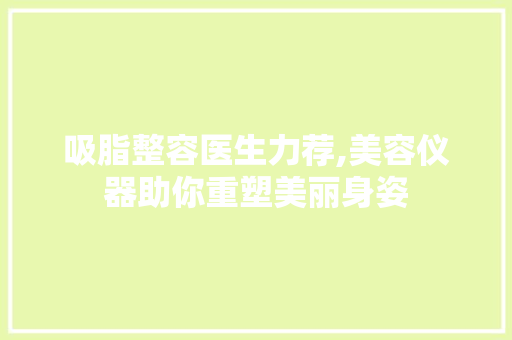 吸脂整容医生力荐,美容仪器助你重塑美丽身姿