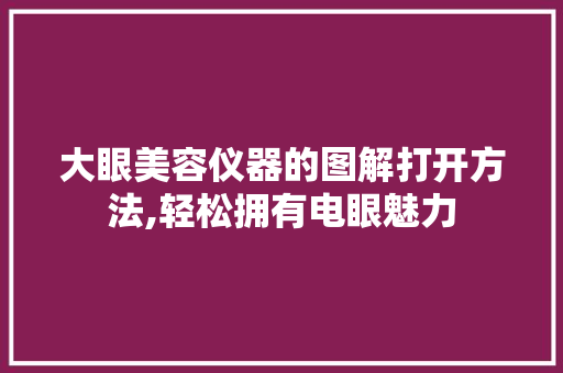 大眼美容仪器的图解打开方法,轻松拥有电眼魅力