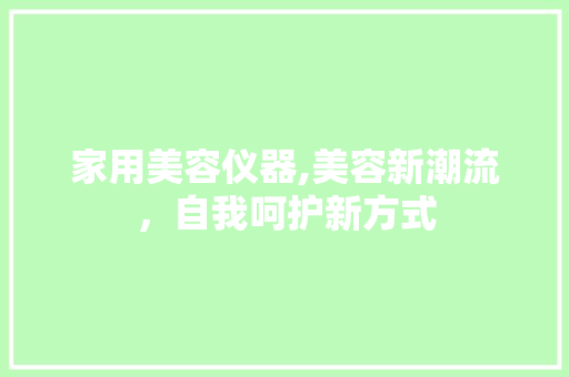 家用美容仪器,美容新潮流，自我呵护新方式