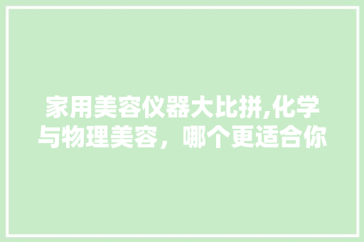 家用美容仪器大比拼,化学与物理美容,哪个更适合你 家用美容仪器大比拼,化学与物理美容,哪个更适合你