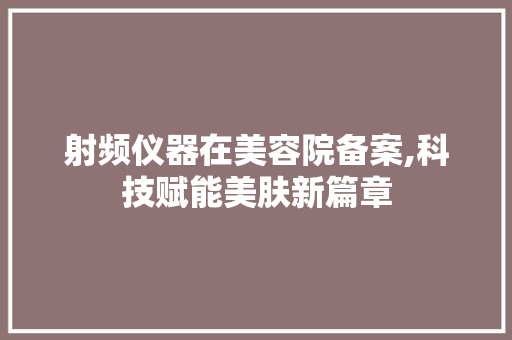 射频仪器在美容院备案,科技赋能美肤新篇章