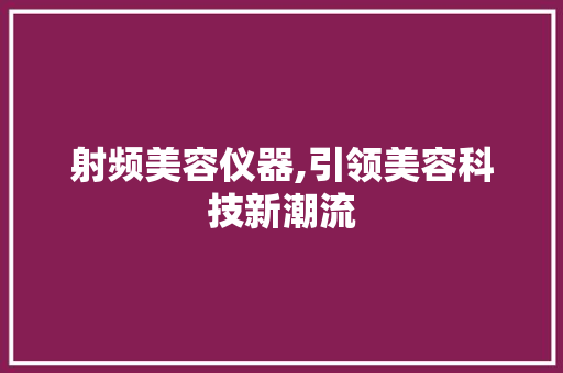 射频美容仪器,引领美容科技新潮流