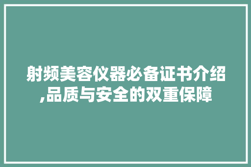 射频美容仪器必备证书介绍,品质与安全的双重保障