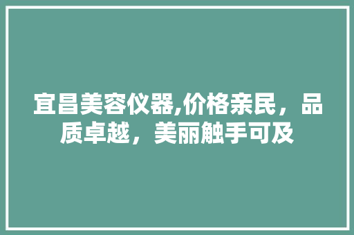 宜昌美容仪器,价格亲民，品质卓越，美丽触手可及