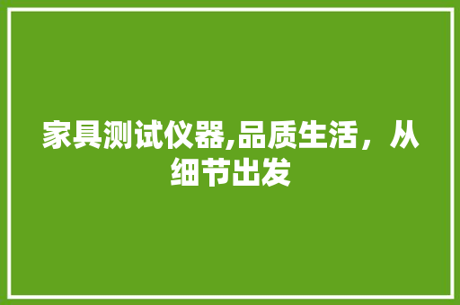 家具测试仪器,品质生活，从细节出发 饮食大全