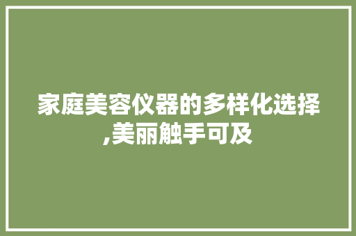 家庭美容仪器的多样化选择,美丽触手可及