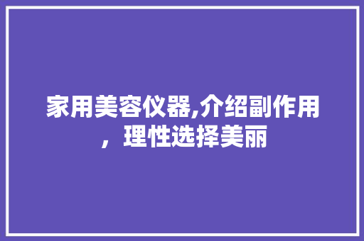 家用美容仪器,介绍副作用，理性选择美丽