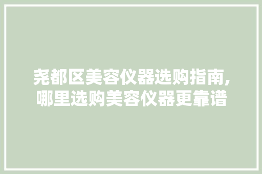 尧都区美容仪器选购指南,哪里选购美容仪器更靠谱