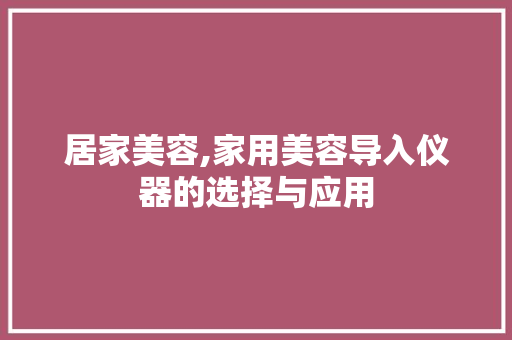 居家美容,家用美容导入仪器的选择与应用