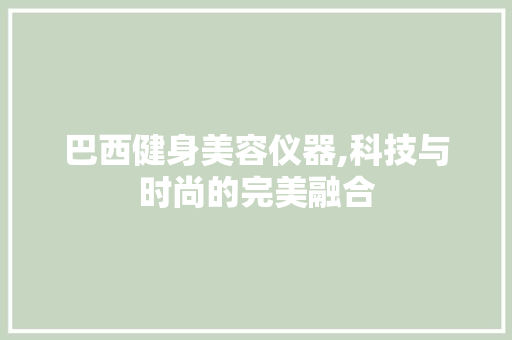 巴西健身美容仪器,科技与时尚的完美融合 美体修身