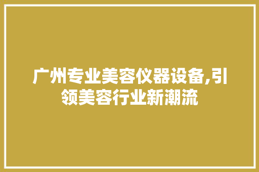 广州专业美容仪器设备,引领美容行业新潮流 美体修身