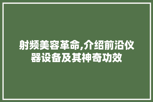 射频美容革命,介绍前沿仪器设备及其神奇功效