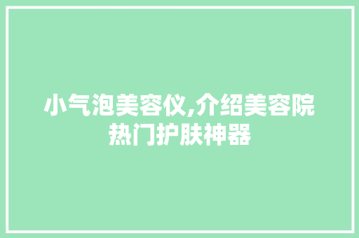 小气泡美容仪,介绍美容院热门护肤神器 美体修身