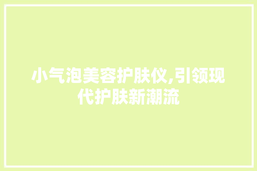 小气泡美容护肤仪,引领现代护肤新潮流