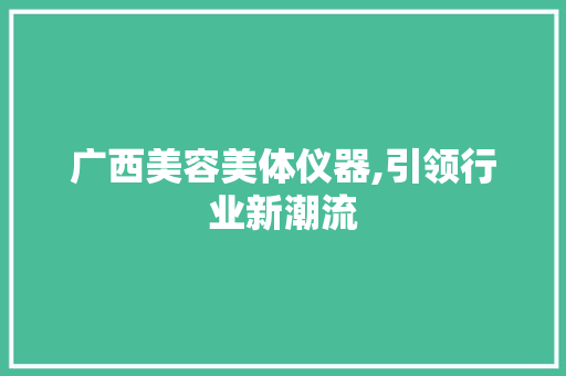 广西美容美体仪器,引领行业新潮流