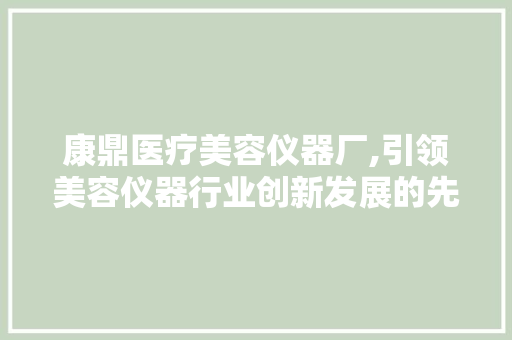 康鼎医疗美容仪器厂,引领美容仪器行业创新发展的先锋