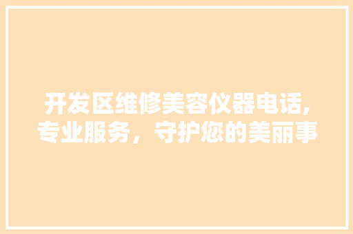 开发区维修美容仪器电话,专业服务，守护您的美丽事业