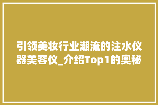 引领美妆行业潮流的注水仪器美容仪_介绍Top1的奥秘