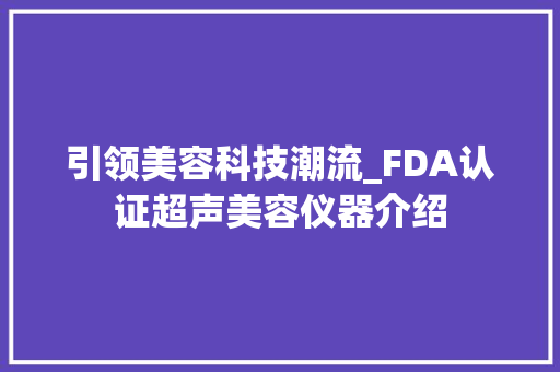 引领美容科技潮流_FDA认证超声美容仪器介绍 婚姻情感