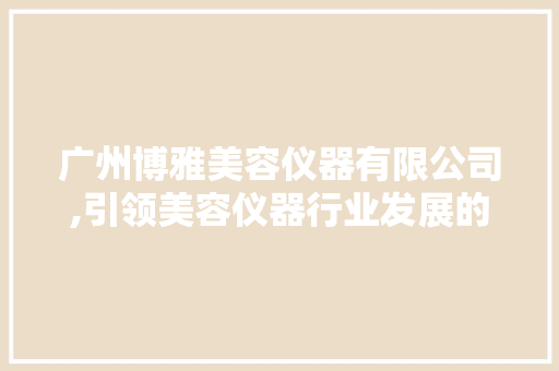 广州博雅美容仪器有限公司,引领美容仪器行业发展的领军企业 综合便民