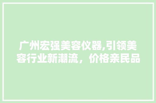 广州宏强美容仪器,引领美容行业新潮流，价格亲民品质卓越