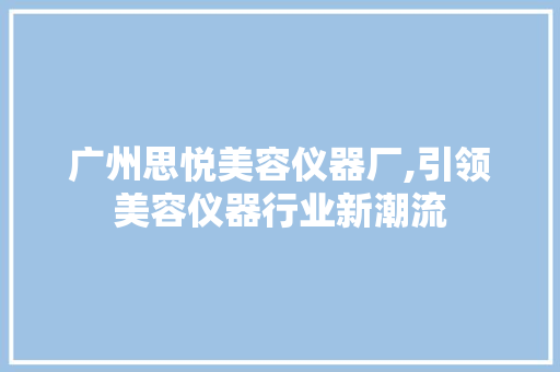 广州思悦美容仪器厂,引领美容仪器行业新潮流 母婴育儿