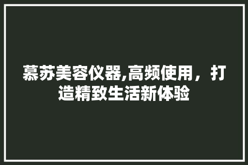 慕苏美容仪器,高频使用，打造精致生活新体验