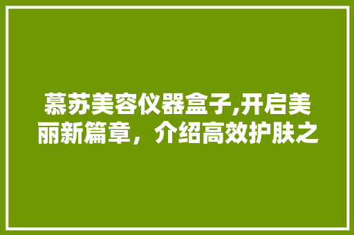 慕苏美容仪器盒子,开启美丽新篇章，介绍高效护肤之路 饮食大全