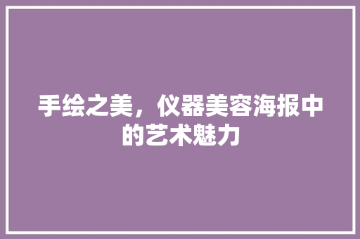手绘之美，仪器美容海报中的艺术魅力 母婴育儿