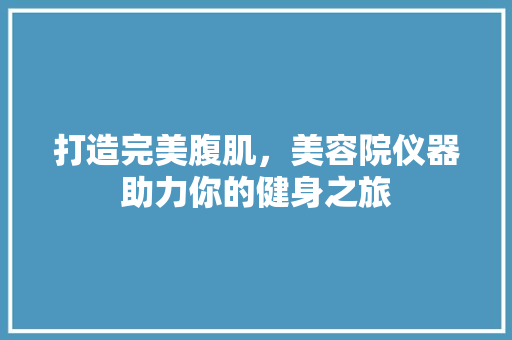 打造完美腹肌，美容院仪器助力你的健身之旅 饮食大全